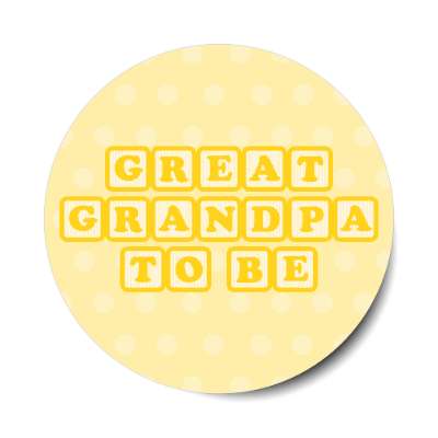 great grandpa to be baby letter blocks polka dot pale yellow stickers, magnet