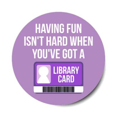 having fun isnt hard when youve got a library card stickers, magnet