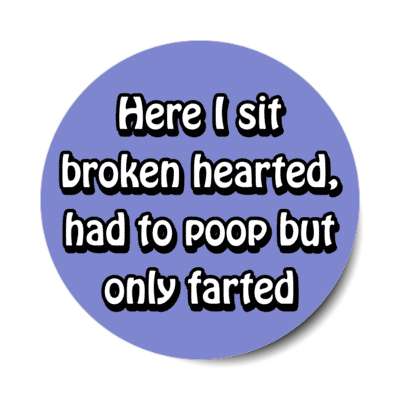 here i sit broken hearted had to poop but only farted blue stickers, magnet