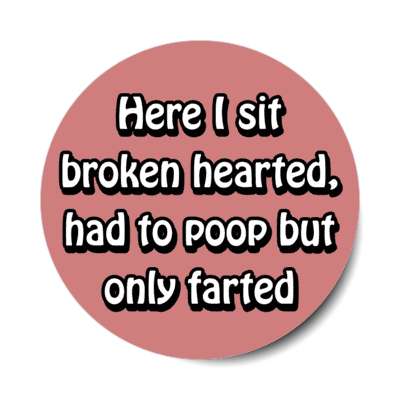 here i sit broken hearted had to poop but only farted pale red stickers, magnet
