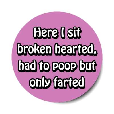here i sit broken hearted had to poop but only farted purple stickers, magnet