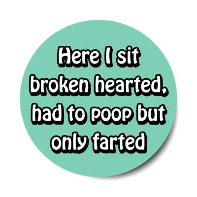here i sit broken hearted had to poop but only farted stickers, magnet