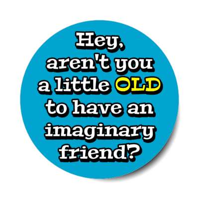 hey arent you a little old to have an imaginary friend stickers, magnet