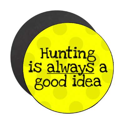 hunting is always a good idea stickers, magnet