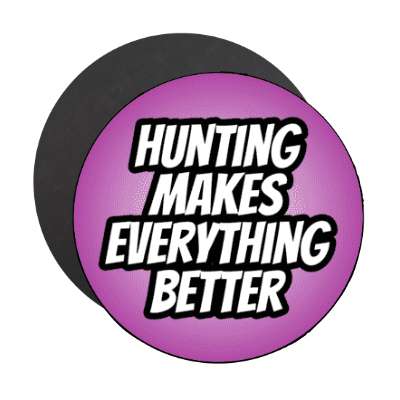 hunting makes everything better stickers, magnet
