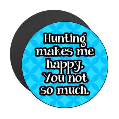 hunting makes me happy you not so much stickers, magnet