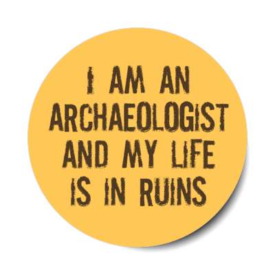 i am an archaeologist and my life is in ruins stickers, magnet