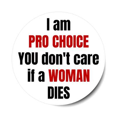 i am pro choice you dont care if a woman dies stickers, magnet