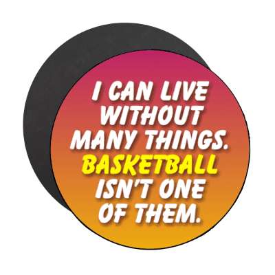 i can live without many things basketball isnt one of them stickers, magnet