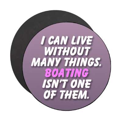 i can live without many things boating isnt one of them stickers, magnet