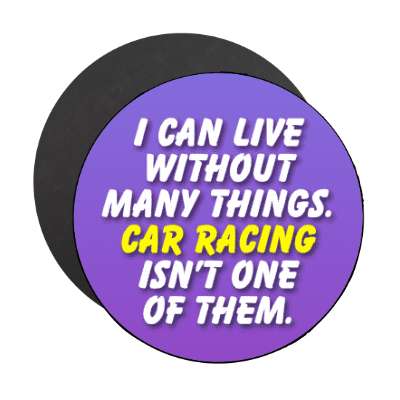i can live without many things car racing isnt one of them stickers, magnet