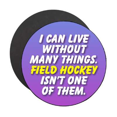 i can live without many things field hockey isnt one of them stickers, magnet