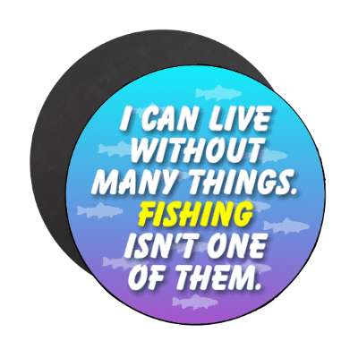 i can live without many things fishing isnt one of them stickers, magnet