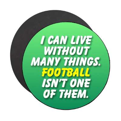 i can live without many things football isnt one of them stickers, magnet