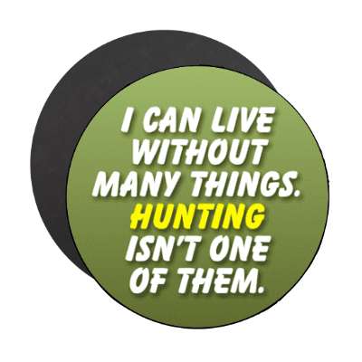 i can live without many things hunting isnt one of them stickers, magnet