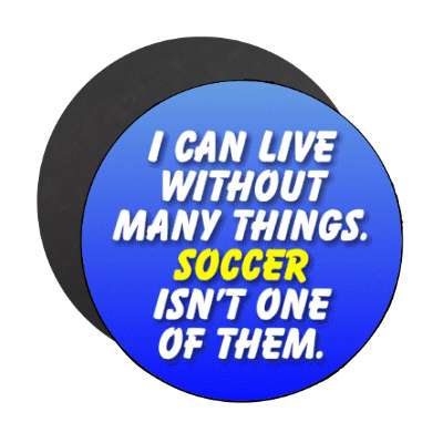 i can live without many things soccer isnt one of them stickers, magnet