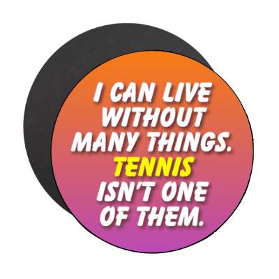 i can live without many things tennis isnt one of them stickers, magnet