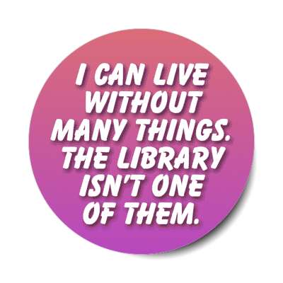 i can live without many things the library isnt one of them stickers, magnet