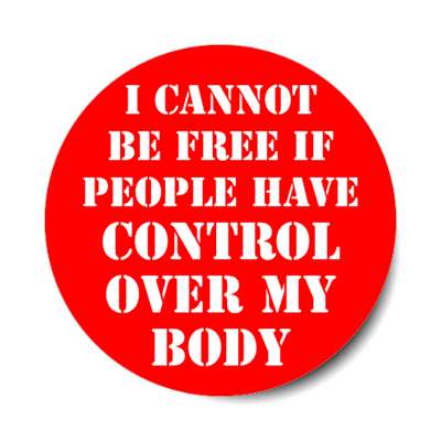 i cannot be free if people have control over my body stickers, magnet