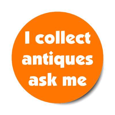 i collect antiques ask me stickers, magnet
