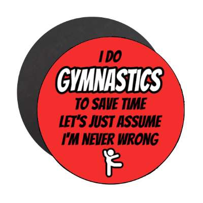 i do gymnastics to save time lets just assume im never wrong stickers, magnet