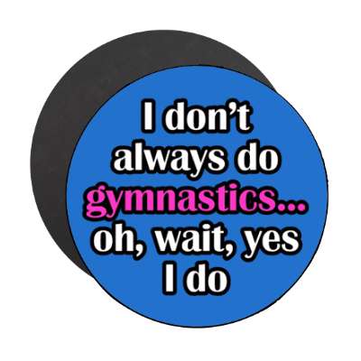 i dont always do gymnastics oh wait yes i do stickers, magnet