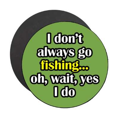 i dont always go fishing oh wait yes i do stickers, magnet