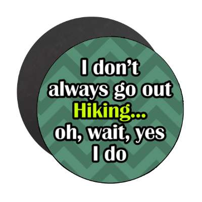 i dont always go hiking oh wait yes i do stickers, magnet