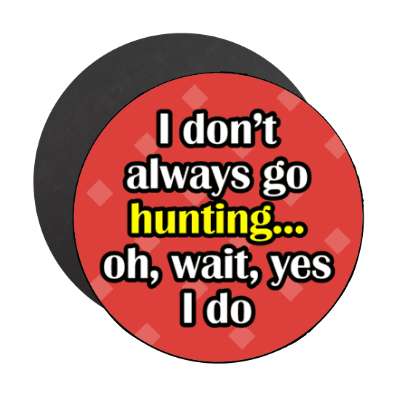 i dont always go hunting oh wait yes i do stickers, magnet