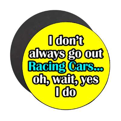 i dont always go out racing cars oh wait yes i do stickers, magnet