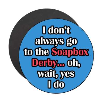 i dont always go to the soapbox derby oh wait yes i do stickers, magnet