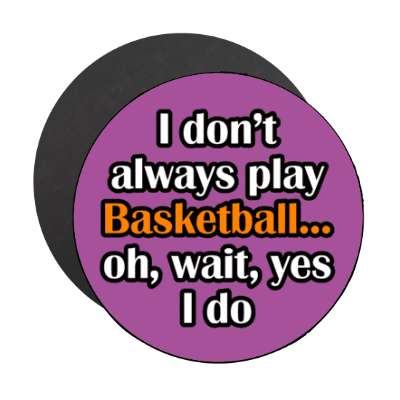 i dont always play basketball oh wait yes i do stickers, magnet