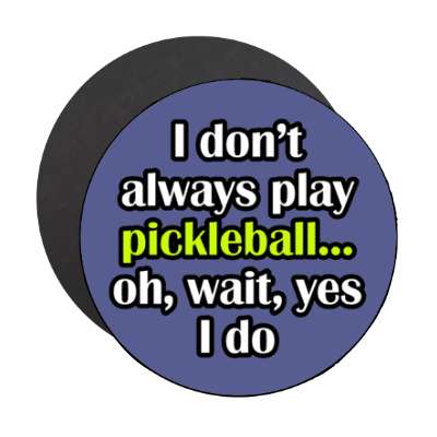 i dont always play pickleball oh wait yes i do stickers, magnet