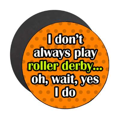 i dont always play roller derby oh wait yes i do stickers, magnet