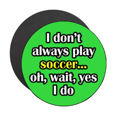 i dont always play soccer oh wait yes i do stickers, magnet