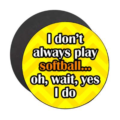 i dont always play softball oh wait yes i do stickers, magnet
