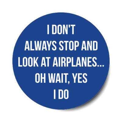 i dont always stop and look at airplanes oh wait yes i do stickers, magnet