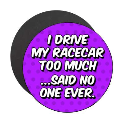 i drive my racecar too much said no one ever stickers, magnet