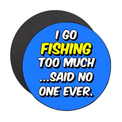 i go fishing too much said no one ever stickers, magnet