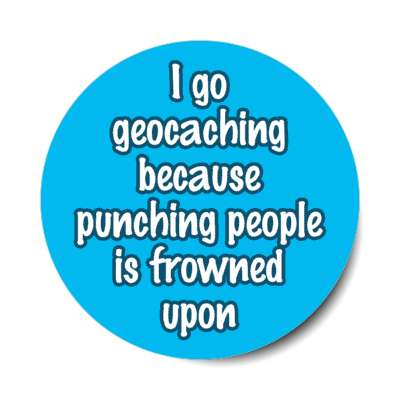 i go geocaching because punching people is frowned upon stickers, magnet