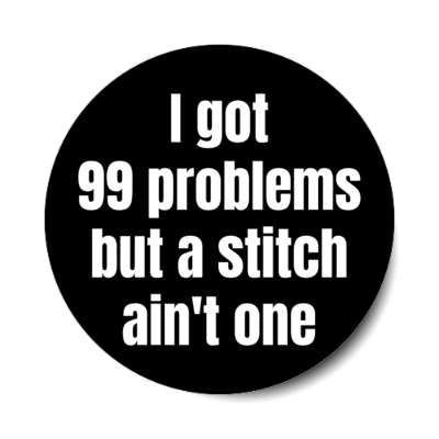 i got 99 problems but a stitch aint one stickers, magnet