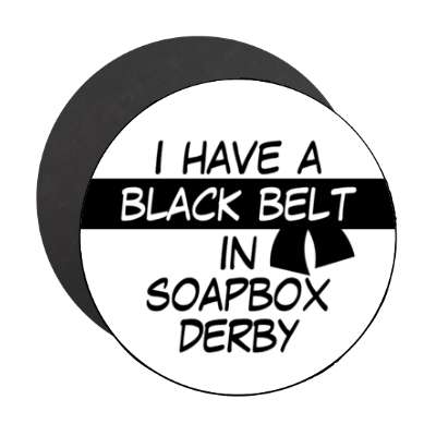 i have a black belt in soapbox derby stickers, magnet