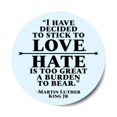 i have decided to stick to love hate is too great a burden to bear martin luther king jr stickers, magnet