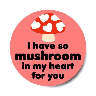 i have so mushroom in my heart for you much room stickers, magnet