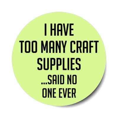 i have too many craft supplies said no one ever stickers, magnet