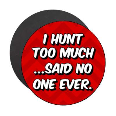 i hunt too much said no one ever chevron stickers, magnet