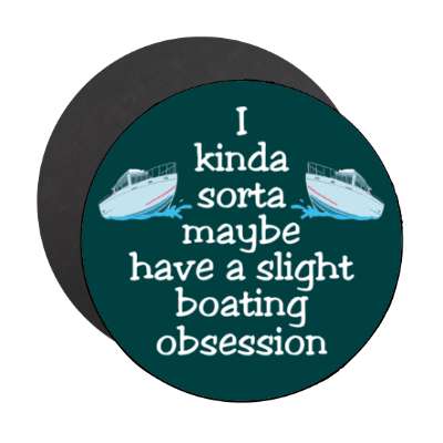 i kinda sorta maybe have a slight boating obsession stickers, magnet