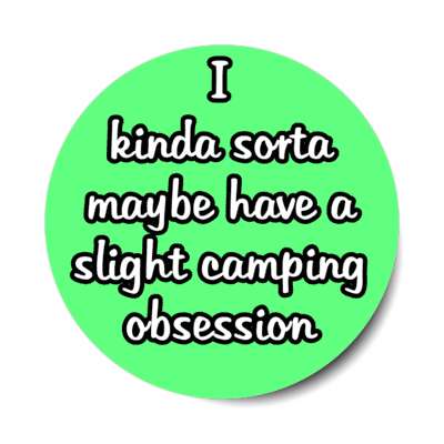 i kinda sorta maybe have a slight camping obsession stickers, magnet