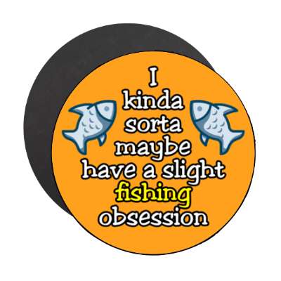 i kinda sorta maybe have a slight fishing obsession stickers, magnet