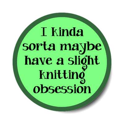 i kinda sorta maybe have a slight knitting obsession stickers, magnet